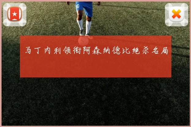 马丁内利领衔阿森纳德比绝杀名局