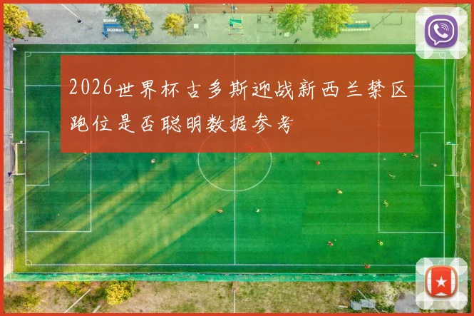2026世界杯古多斯迎战新西兰禁区跑位是否聪明数据参考