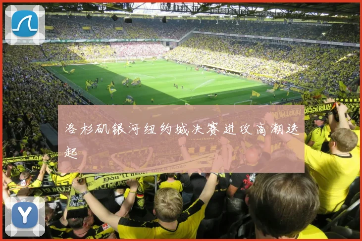 洛杉矶银河纽约城决赛进攻高潮迭起