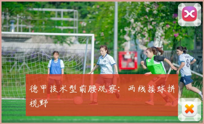 德甲技术型前腰观察：两线接球拼视野