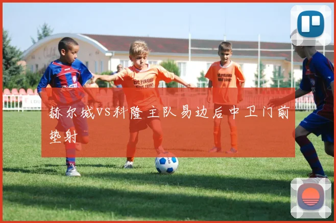 赫尔城vs科隆主队易边后中卫门前垫射