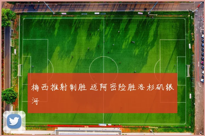 梅西推射制胜 迈阿密险胜洛杉矶银河