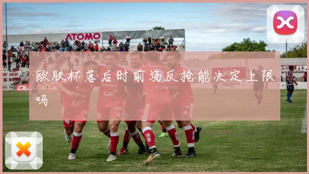欧联杯落后时前场反抢能决定上限吗