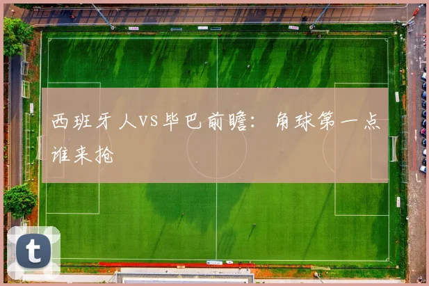 西班牙人vs毕巴前瞻：角球第一点谁来抢