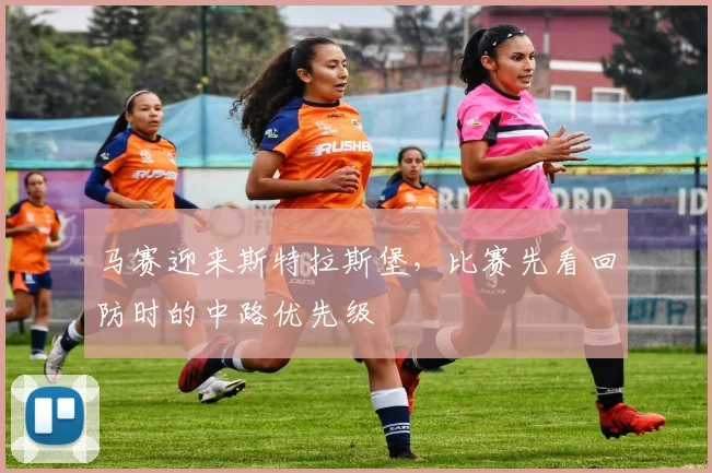 马赛迎来斯特拉斯堡，比赛先看回防时的中路优先级
