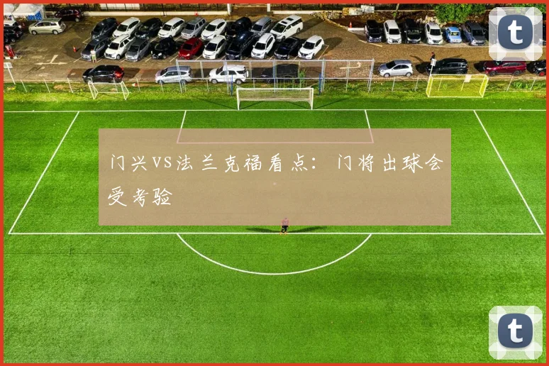 门兴vs法兰克福看点：门将出球会受考验
