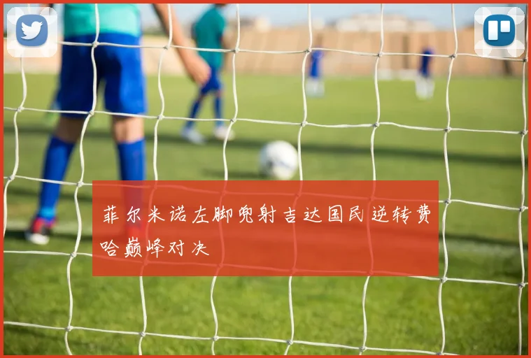 菲尔米诺左脚兜射吉达国民逆转费哈巅峰对决