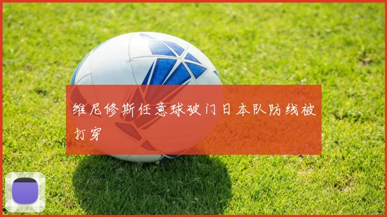 维尼修斯任意球破门日本队防线被打穿