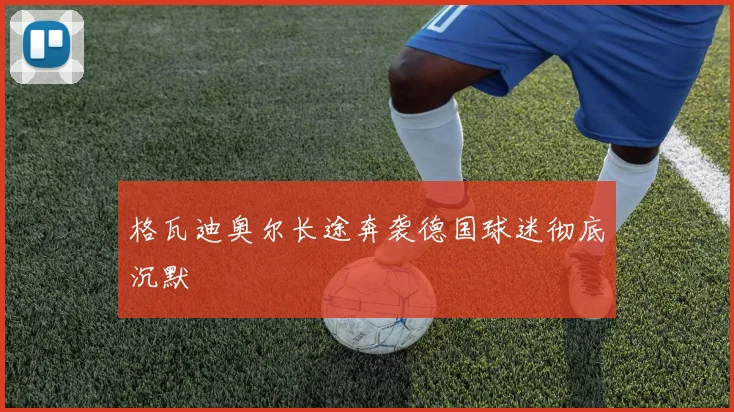 格瓦迪奥尔长途奔袭德国球迷彻底沉默