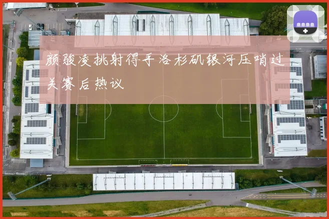 颜骏凌挑射得手洛杉矶银河压哨过关赛后热议