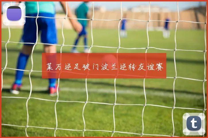 莱万逆足破门波兰逆转友谊赛