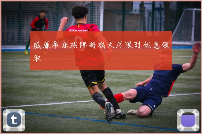 威廉希尔棋牌游戏大厅限时优惠领取