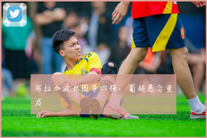 布拉加波尔图争四强，葡超悬念重启