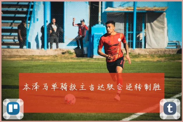 本泽马单骑救主吉达联合逆转制胜