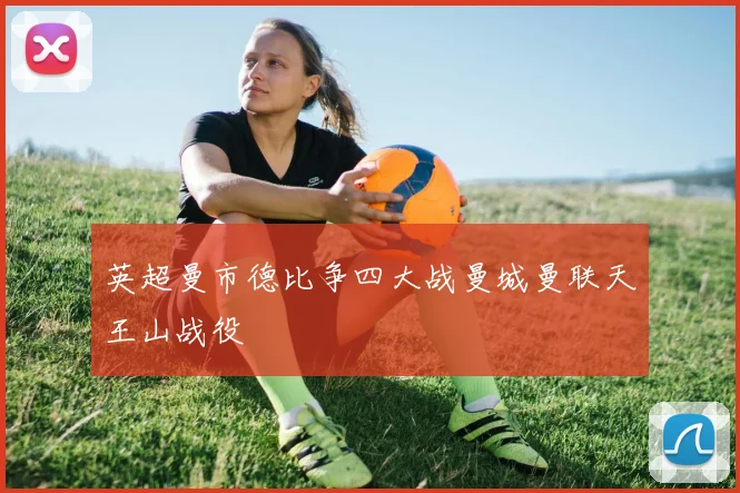 英超曼市德比争四大战曼城曼联天王山战役
