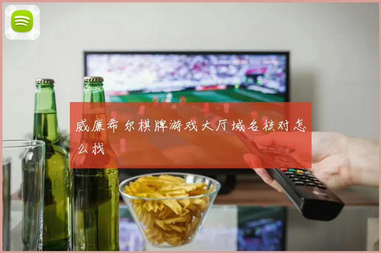 威廉希尔棋牌游戏大厅域名核对怎么找