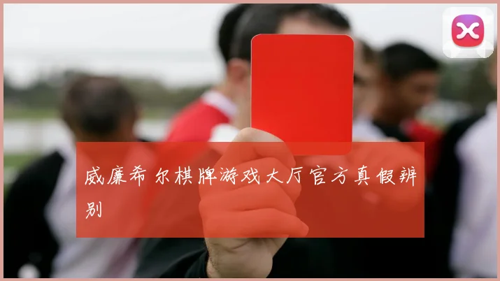 威廉希尔棋牌游戏大厅官方真假辨别