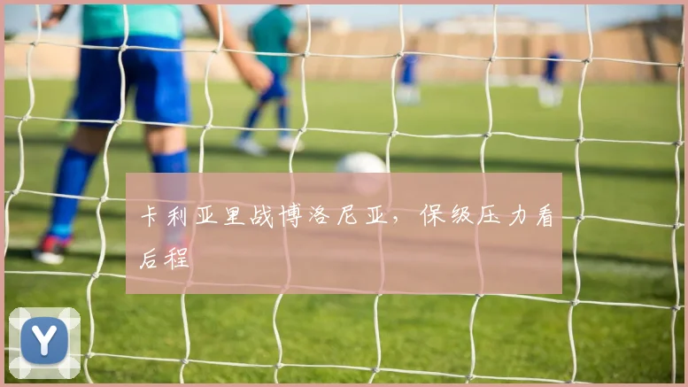 卡利亚里战博洛尼亚，保级压力看后程
