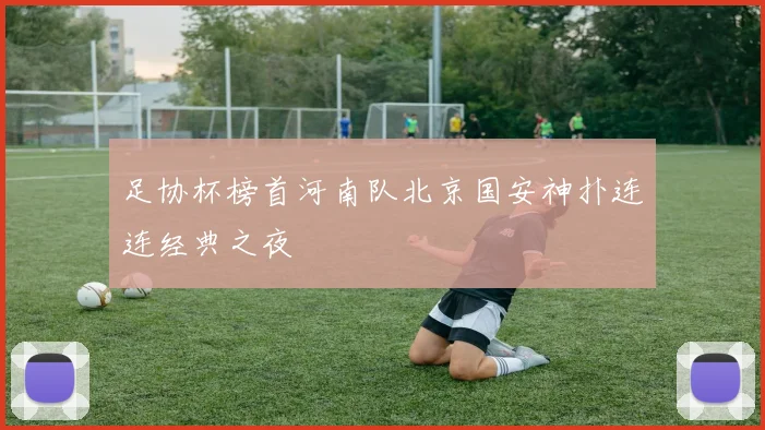 足协杯榜首河南队北京国安神扑连连经典之夜