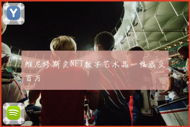 维尼修斯卖NFT数字艺术品一幅成交百万