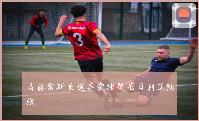 马赫雷斯长途奔袭撕裂尼日利亚防线