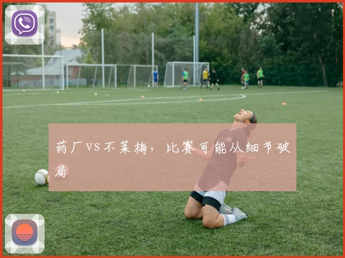 药厂vs不莱梅，比赛可能从细节破局